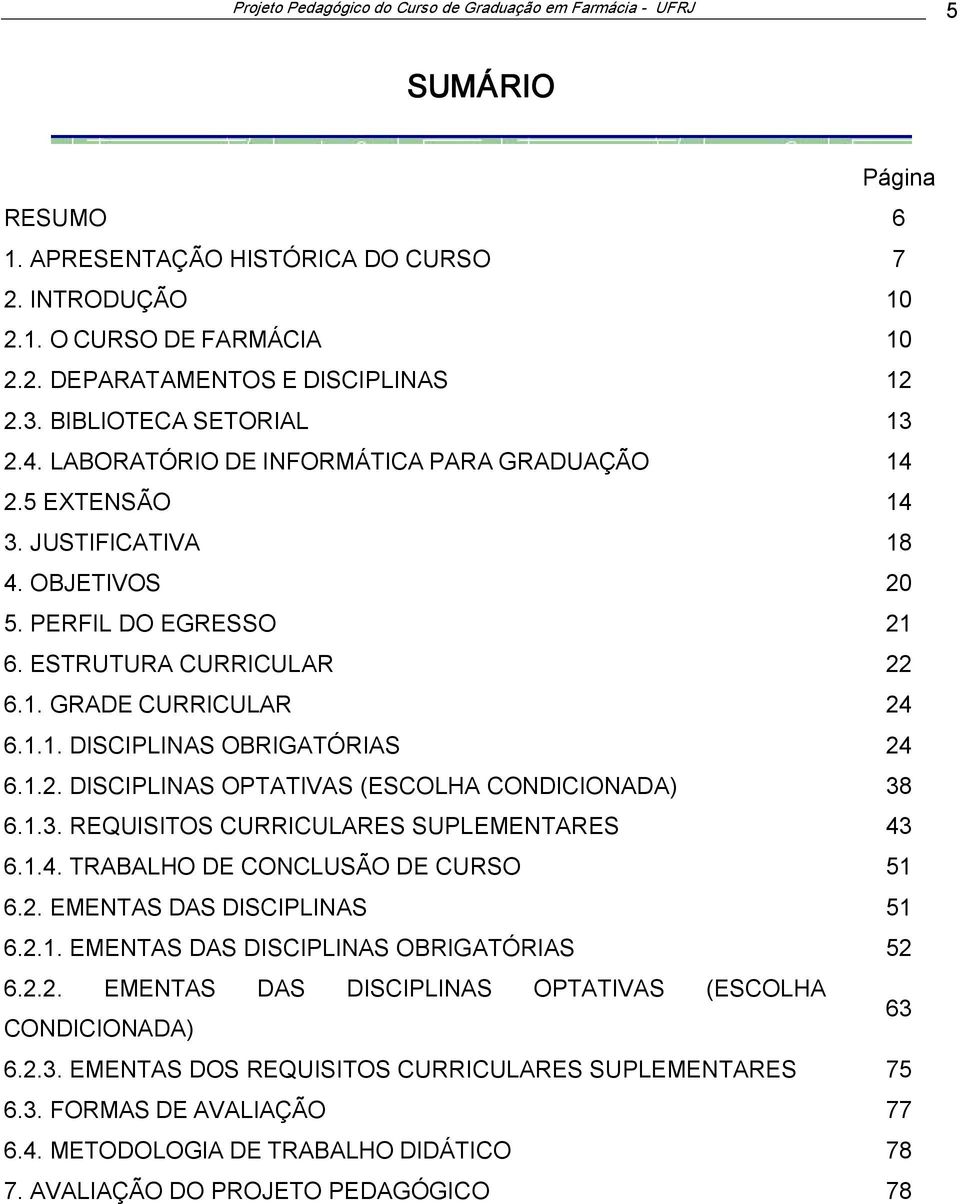 1.1. DISCIPLINAS OBRIGATÓRIAS 24 6.1.2. DISCIPLINAS OPTATIVAS (ESCOLHA CONDICIONADA) 38 6.1.3. REQUISITOS CURRICULARES SUPLEMENTARES 43 6.1.4. TRABALHO DE CONCLUSÃO DE CURSO 51 6.2. EMENTAS DAS DISCIPLINAS 51 6.