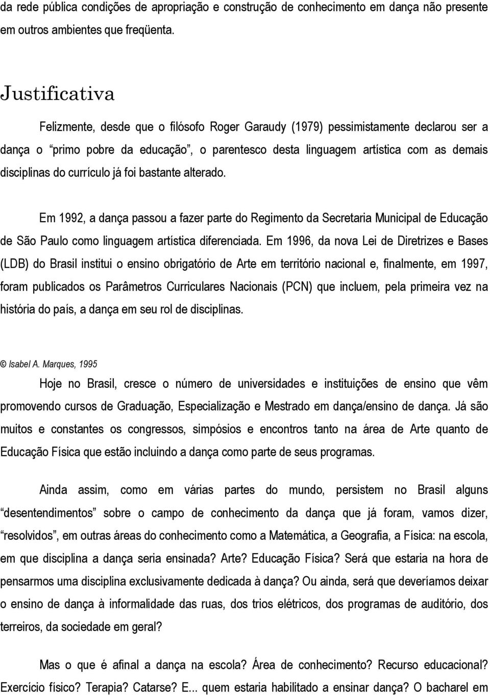 currículo já foi bastante alterado. Em 1992, a dança passou a fazer parte do Regimento da Secretaria Municipal de Educação de São Paulo como linguagem artística diferenciada.