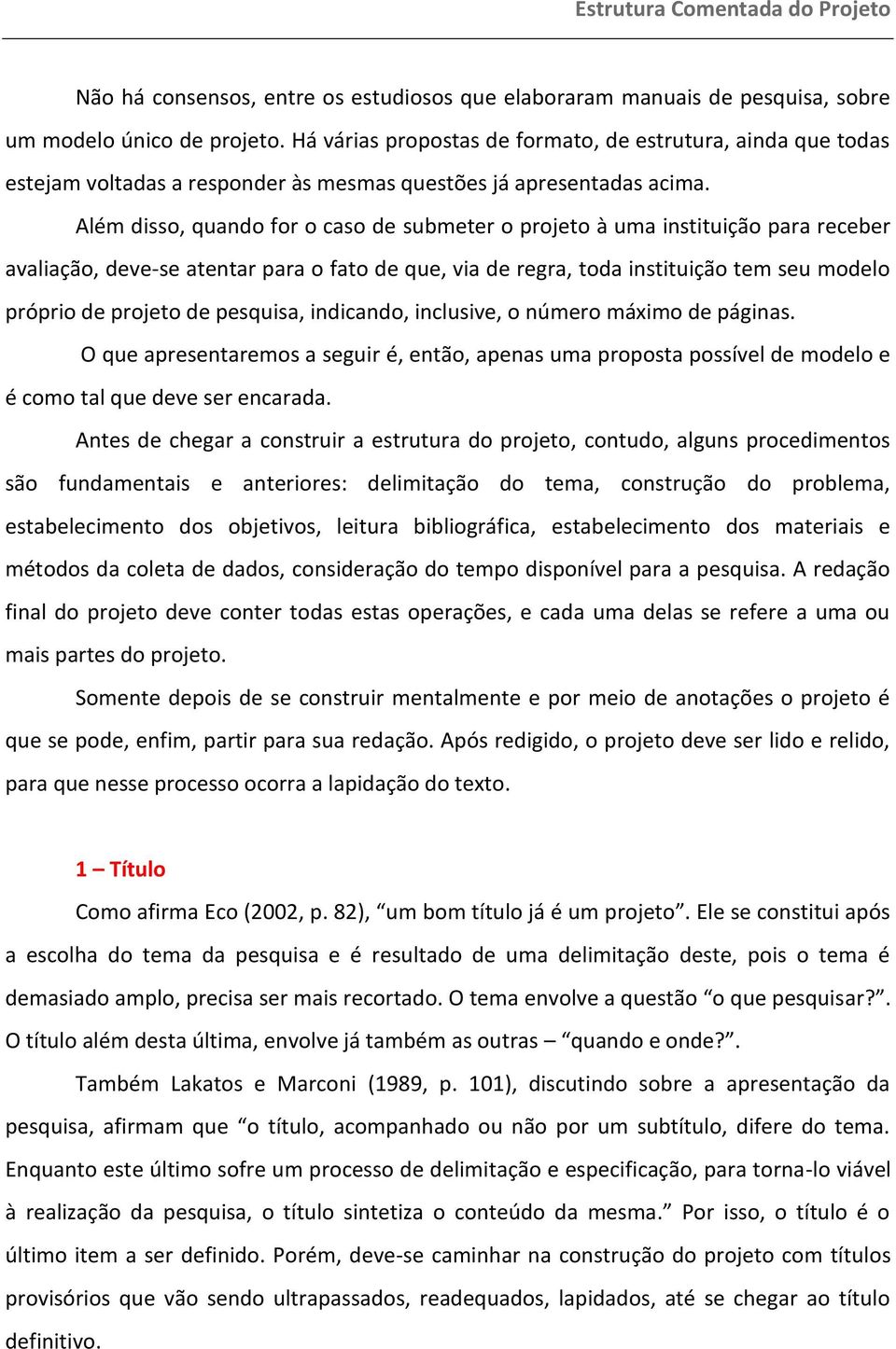 Além disso, quando for o caso de submeter o projeto à uma instituição para receber avaliação, deve-se atentar para o fato de que, via de regra, toda instituição tem seu modelo próprio de projeto de