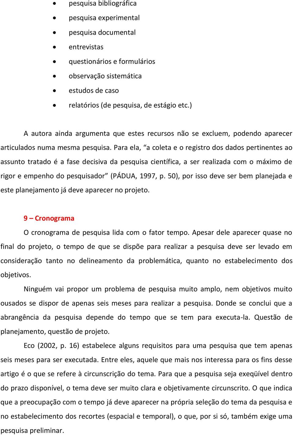 Para ela, a coleta e o registro dos dados pertinentes ao assunto tratado é a fase decisiva da pesquisa científica, a ser realizada com o máximo de rigor e empenho do pesquisador (PÁDUA, 1997, p.