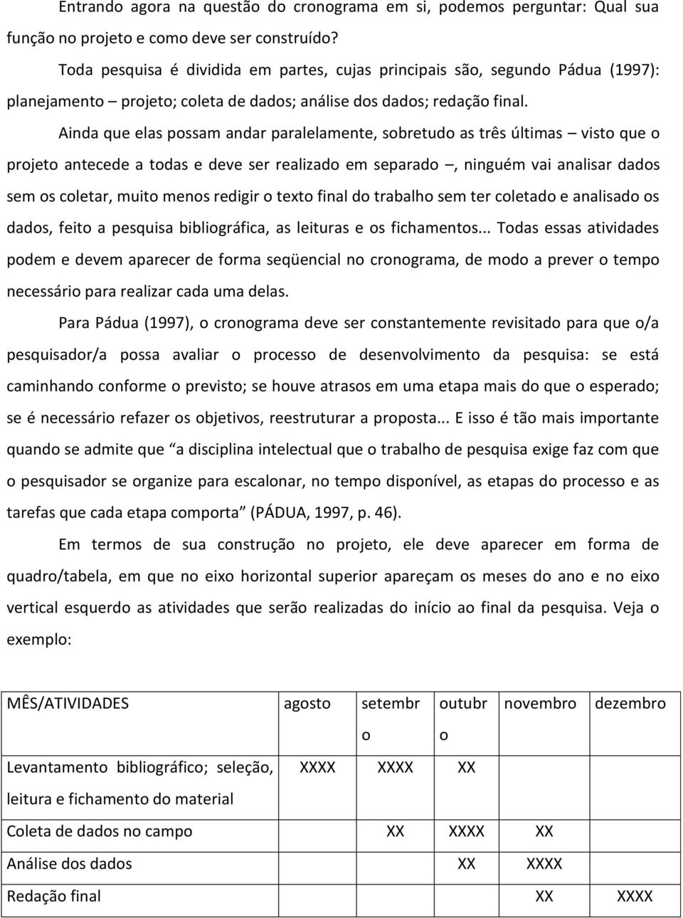 Ainda que elas possam andar paralelamente, sobretudo as três últimas visto que o projeto antecede a todas e deve ser realizado em separado, ninguém vai analisar dados sem os coletar, muito menos