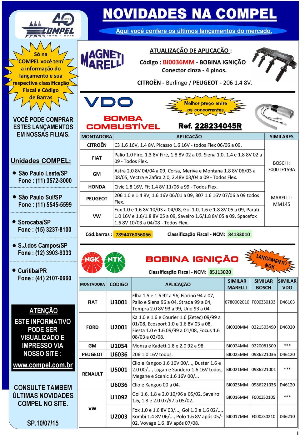 Astra 2.0 8V 04/04 a 09, Corsa, Meriva e Montana 1.8 8V 06/03 a 08/05, Vectra e Zafira 2.0, 2.48V 03/04 a 09 - Todos Flex. HONDA Civic 1.8 16V, Fit 1.4 8V 11/06 a 99 - Todos Flex. PEUGEOT 2061.0 e 1.