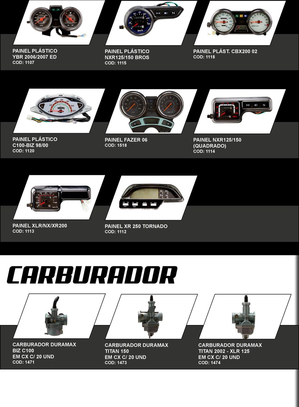 COD: 1114 PAINEL XLR/NX/XR200 COD: 1113 PAINEL XR 250 TORNADO COD: 1112 CARBURADOR CARBURADOR DURAMAX BIZ C100 EM CX