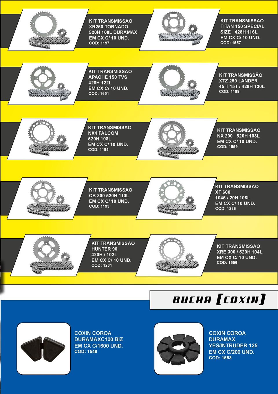 COD: 1194 KIT TRANSMISSAO NX 200 520H 108L EM CX C/ 10 UND. COD: 1559 KIT TRANSMISSAO CB 300 520H 110L EM CX C/ 10 UND. COD: 1193 KIT TRANSMISSAO XT 600 1045 / 20H 108L EM CX C/ 10 UND.
