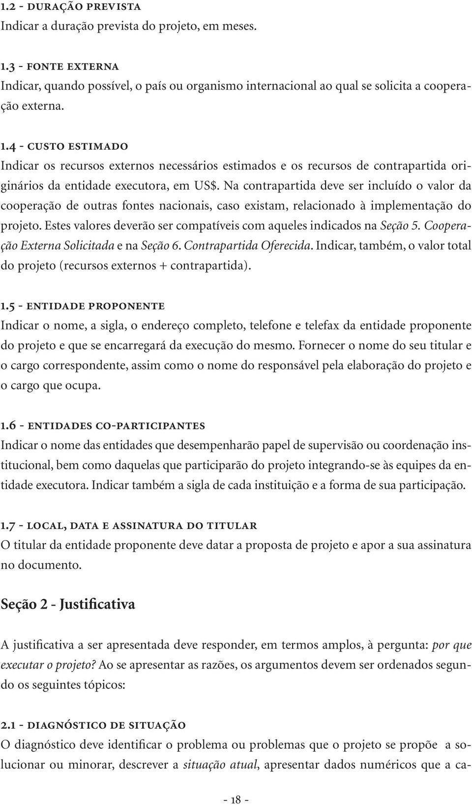 4 - custo estimado Indicar os recursos externos necessários estimados e os recursos de contrapartida originários da entidade executora, em US$.