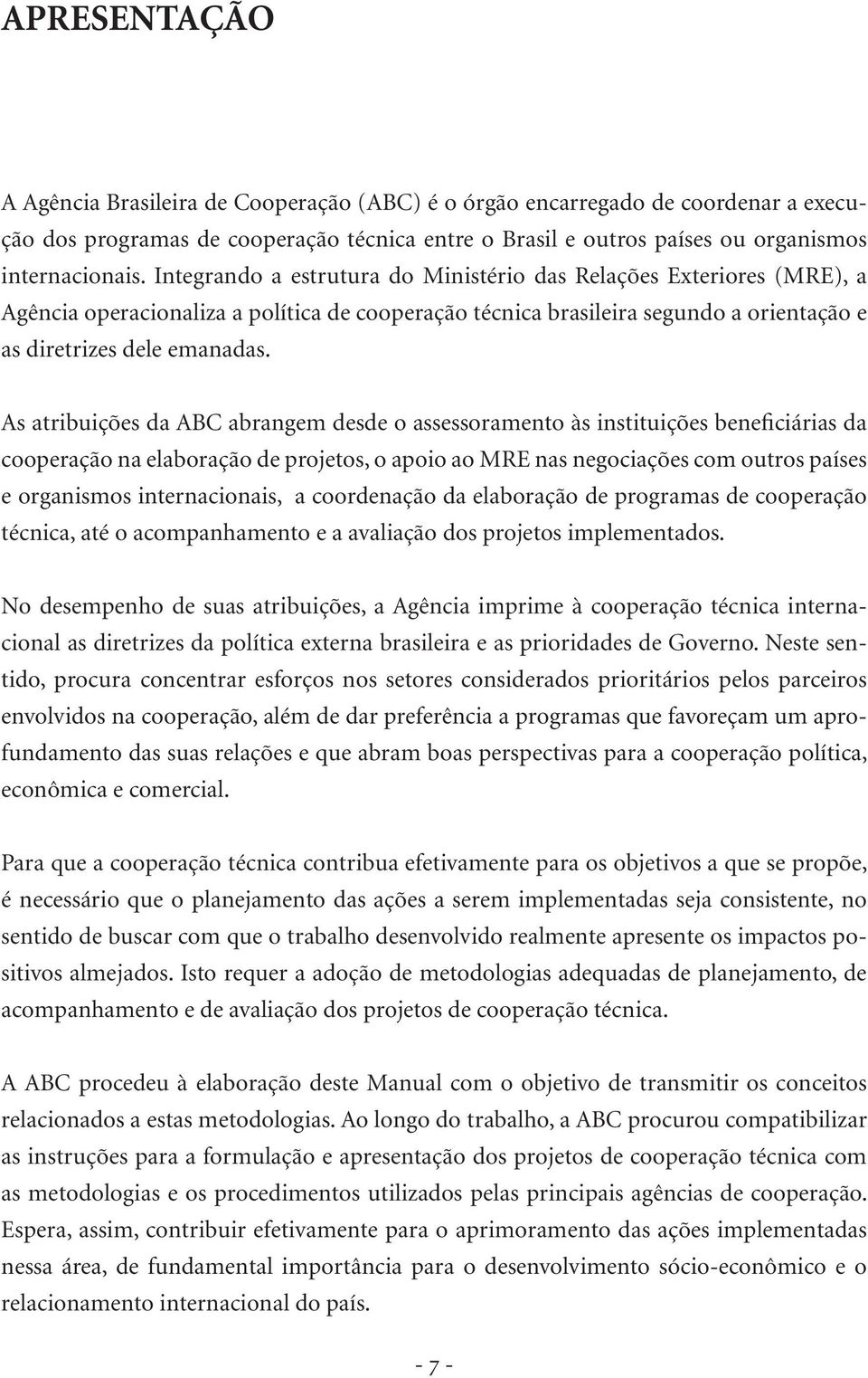 As atribuições da ABC abrangem desde o assessoramento às instituições beneficiárias da cooperação na elaboração de projetos, o apoio ao MRE nas negociações com outros países e organismos