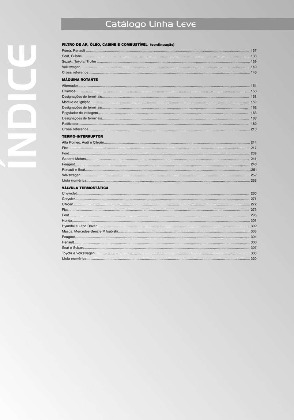 .. 188 Retificador... 189 Cross reference... 210 TERMO-INTERRUPTOR Alfa Romeo, Audi e Citroën... 214 Fiat... 217 Ford... 239 General Motors... 241 Peugeot... 246 Renault e Seat...251 Volkswagen.
