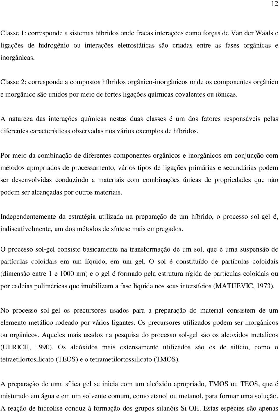 A natureza das interações químicas nestas duas classes é um dos fatores responsáveis pelas diferentes características observadas nos vários exemplos de híbridos.