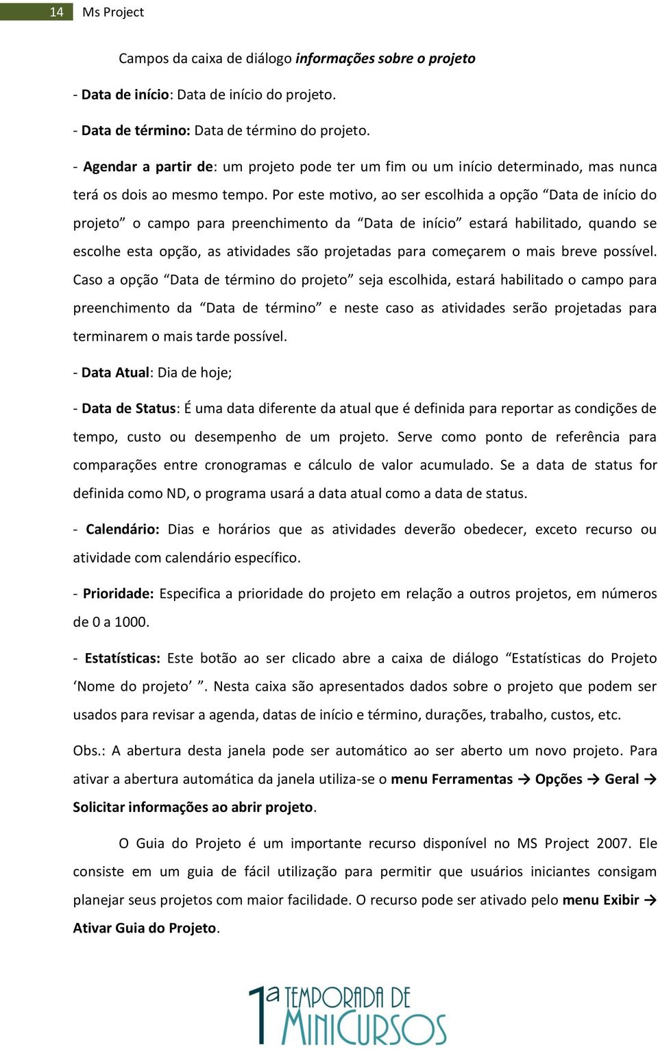 Por este motivo, ao ser escolhida a opção Data de início do projeto o campo para preenchimento da Data de início estará habilitado, quando se escolhe esta opção, as atividades são projetadas para