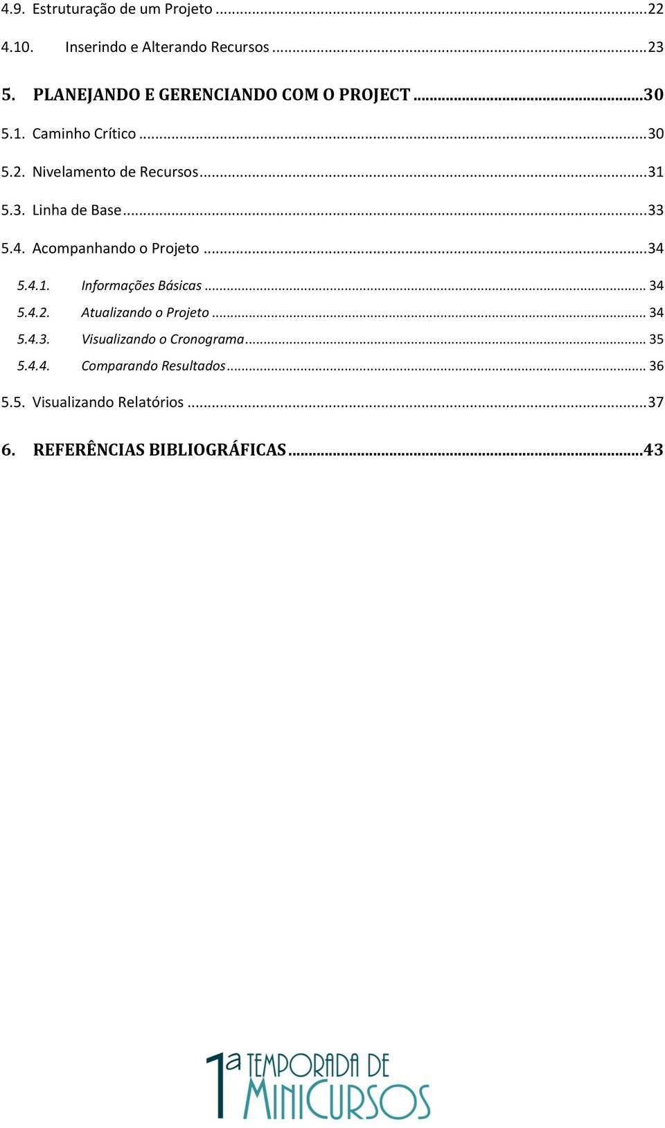 .. 33 5.4. Acompanhando o Projeto... 34 5.4.1. Informações Básicas... 34 5.4.2. Atualizando o Projeto... 34 5.4.3. Visualizando o Cronograma.