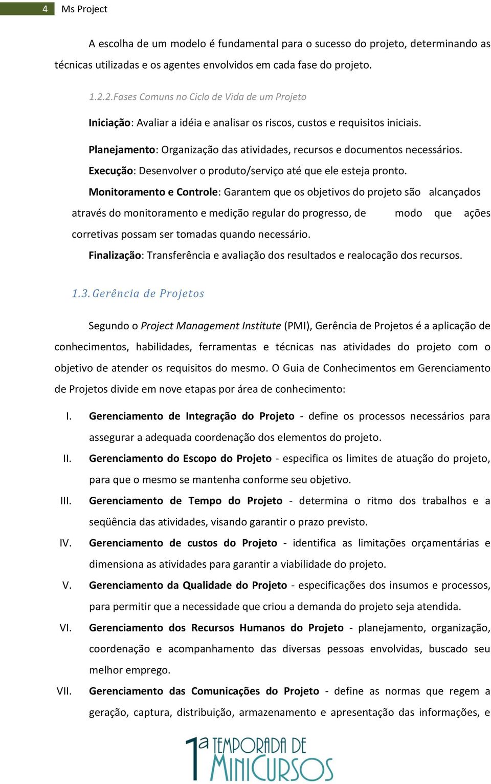 Planejamento: Organização das atividades, recursos e documentos necessários. Execução: Desenvolver o produto/serviço até que ele esteja pronto.