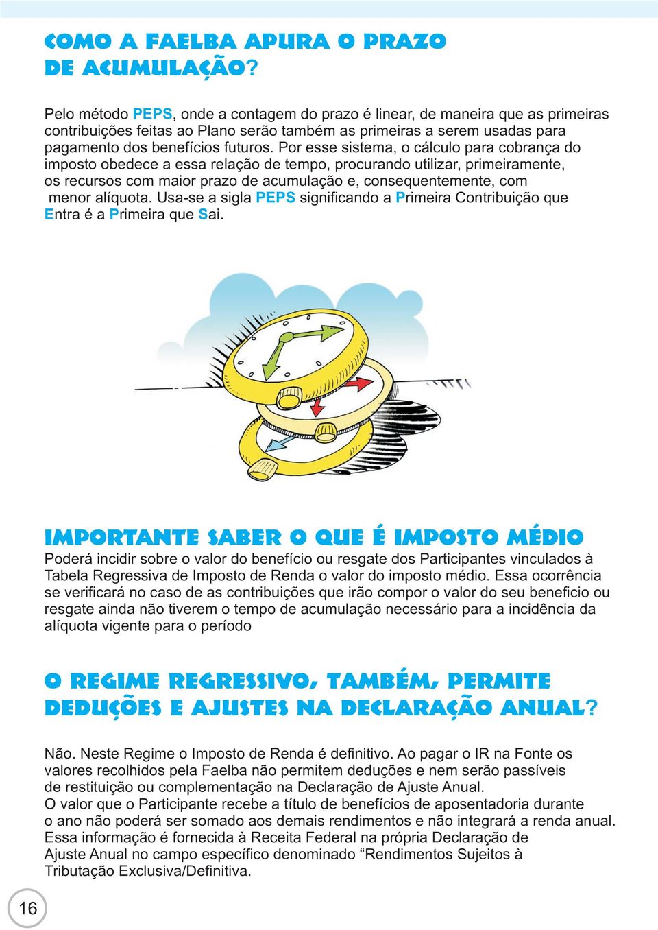 Por esse sistema, o cálculo para cobrança do imposto obedece a essa relação de tempo, procurando utilizar, primeiramente, os recursos com maior prazo de acumulação e, consequentemente, com menor