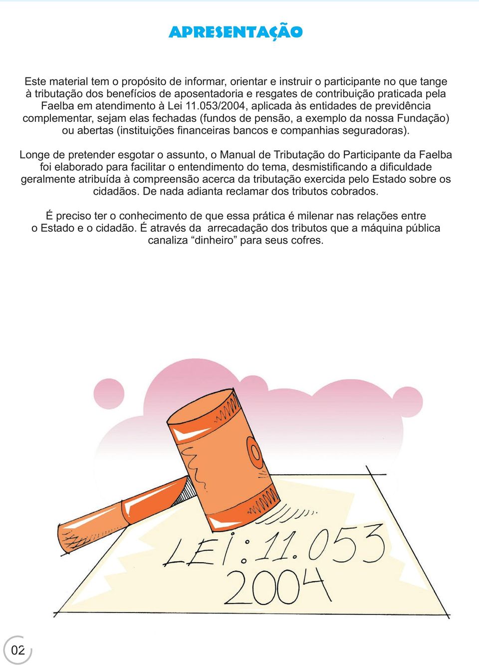 053/2004, aplicada às entidades de previdência complementar, sejam elas fechadas (fundos de pensão, a exemplo da nossa Fundação) ou abertas (instituições financeiras bancos e companhias seguradoras).