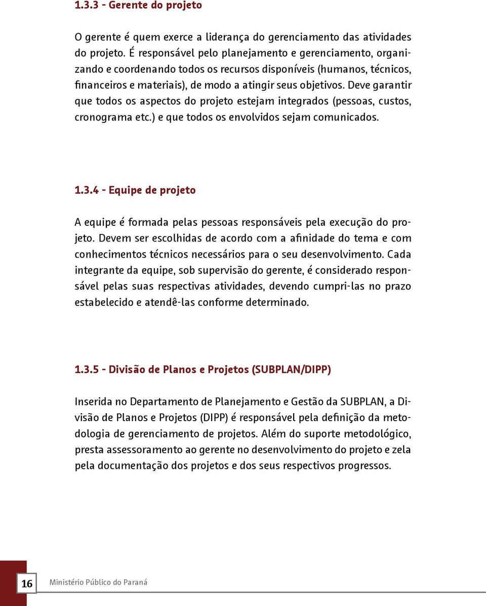 Deve garantir que todos os aspectos do projeto estejam integrados (pessoas, custos, cronograma etc.) e que todos os envolvidos sejam comunicados. 1.3.