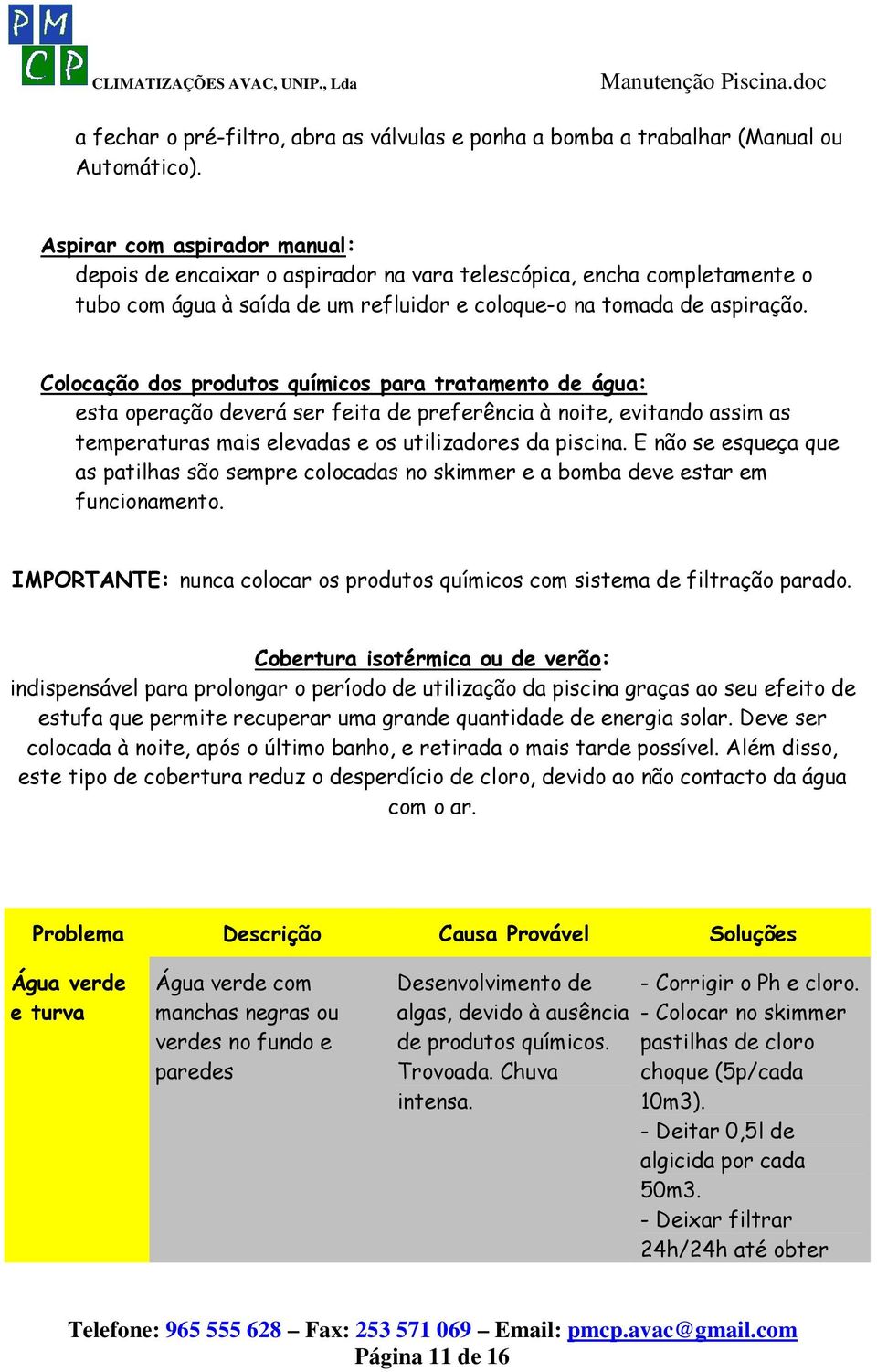 Colocação dos produtos químicos para tratamento de água: esta operação deverá ser feita de preferência à noite, evitando assim as temperaturas mais elevadas e os utilizadores da piscina.