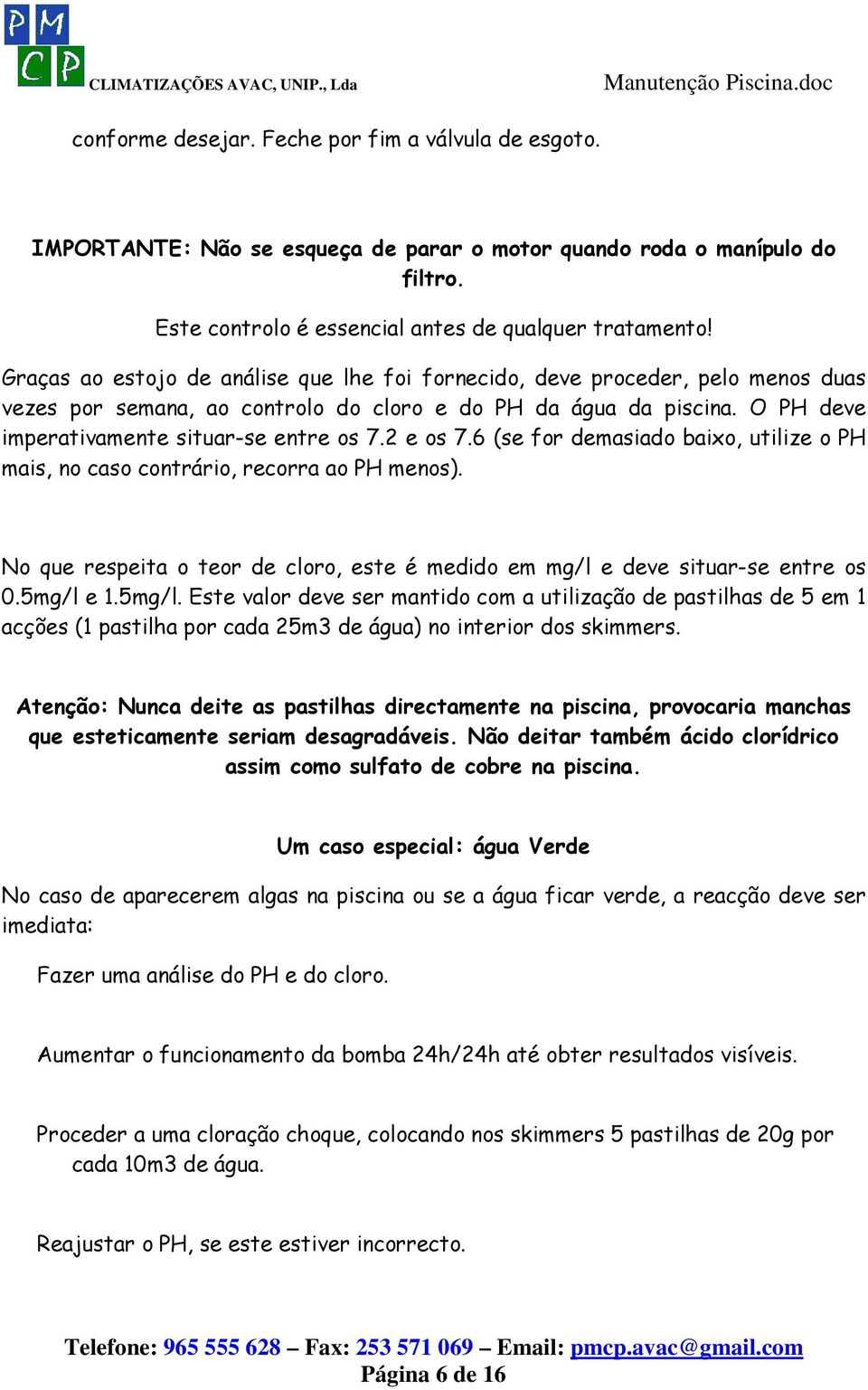 2 e os 7.6 (se for demasiado baixo, utilize o PH mais, no caso contrário, recorra ao PH menos). No que respeita o teor de cloro, este é medido em mg/l e deve situar-se entre os 0.5mg/l 