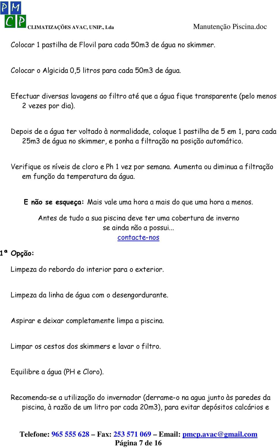 Depois de a água ter voltado à normalidade, coloque 1 pastilha de 5 em 1, para cada 25m3 de água no skimmer, e ponha a filtração na posição automático.