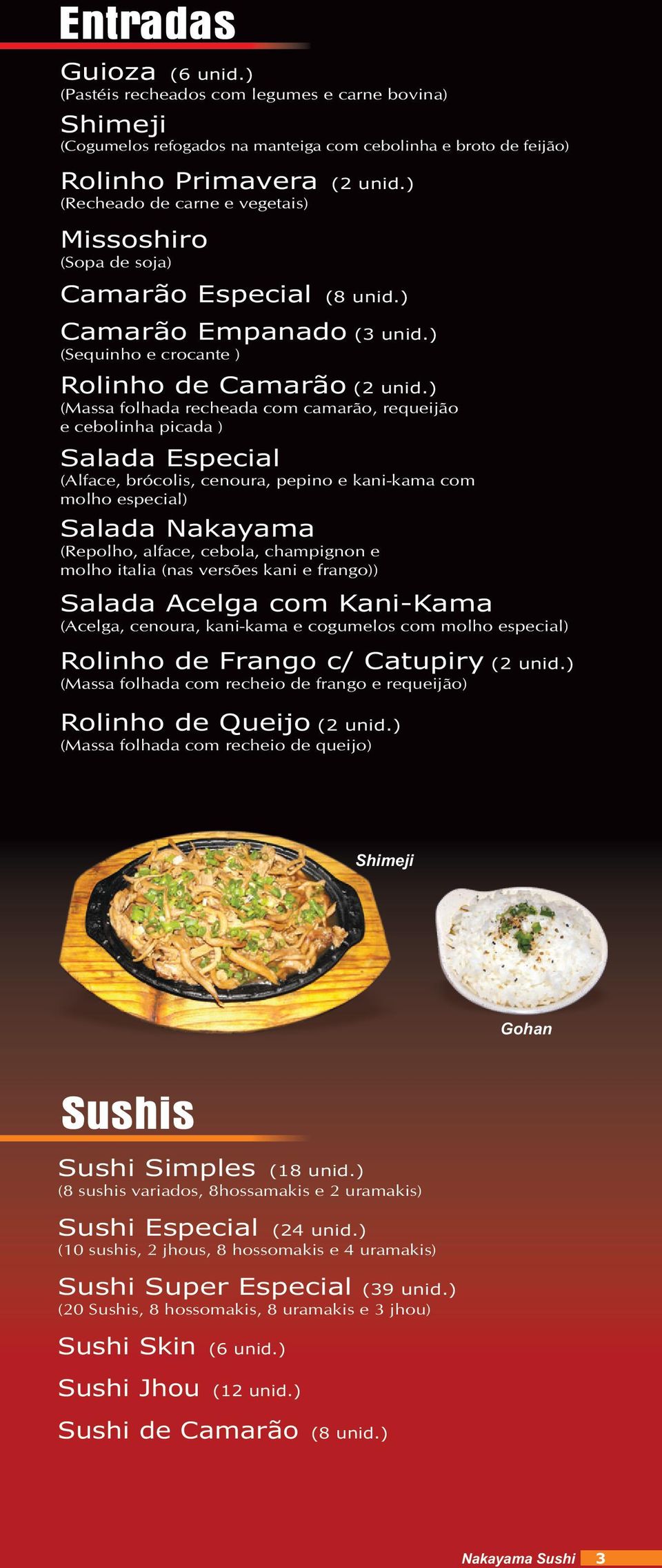 ) (Massa folhada recheada com camarão, requeijão e cebolinha picada ) Salada Especial (Alface, brócolis, cenoura, pepino e kani-kama com molho especial) Salada Nakayama (Repolho, alface, cebola,