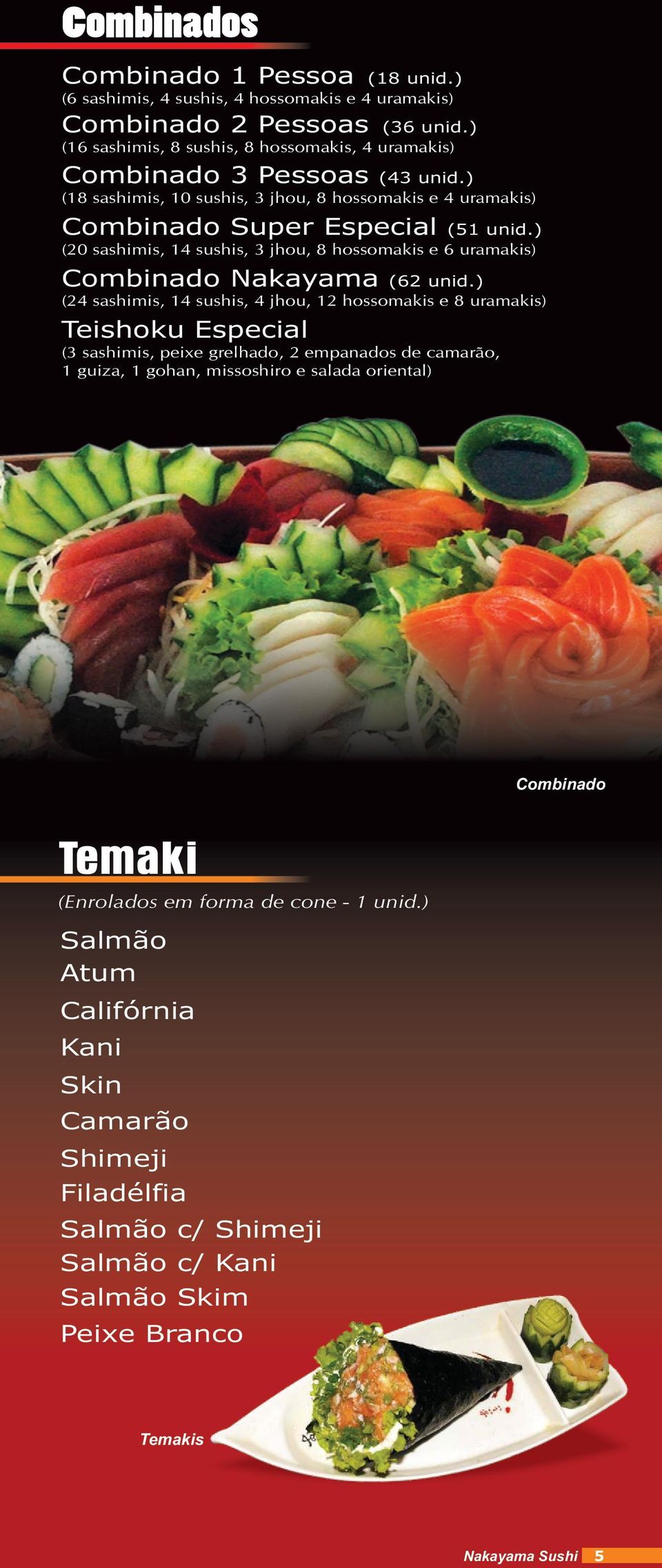 ) (20 sashimis, 14 sushis, 3 jhou, 8 hossomakis e 6 uramakis) Combinado Nakayama (62 unid.