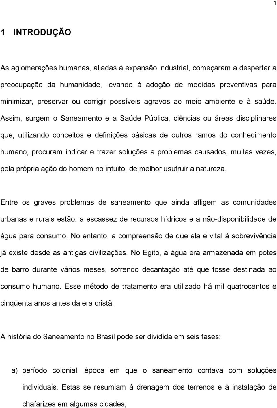 Assim, surgem o Saneamento e a Saúde Pública, ciências ou áreas disciplinares que, utilizando conceitos e definições básicas de outros ramos do conhecimento humano, procuram indicar e trazer soluções