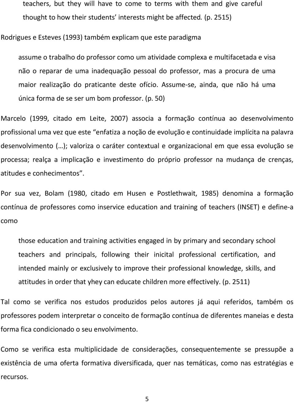 professor, mas a procura de uma maior realização do praticante deste ofício. Assume se, ainda, que não há uma única forma de se ser um bom professor. (p.