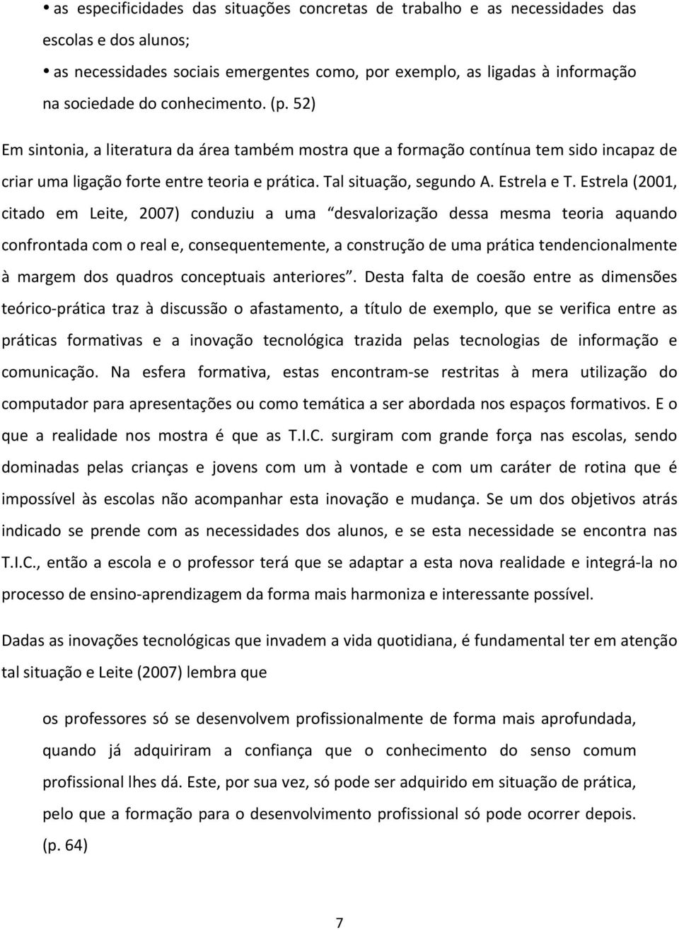 Estrela (2001, citado em Leite, 2007) conduziu a uma desvalorização dessa mesma teoria aquando confrontada com o real e, consequentemente, a construção de uma prática tendencionalmente à margem dos