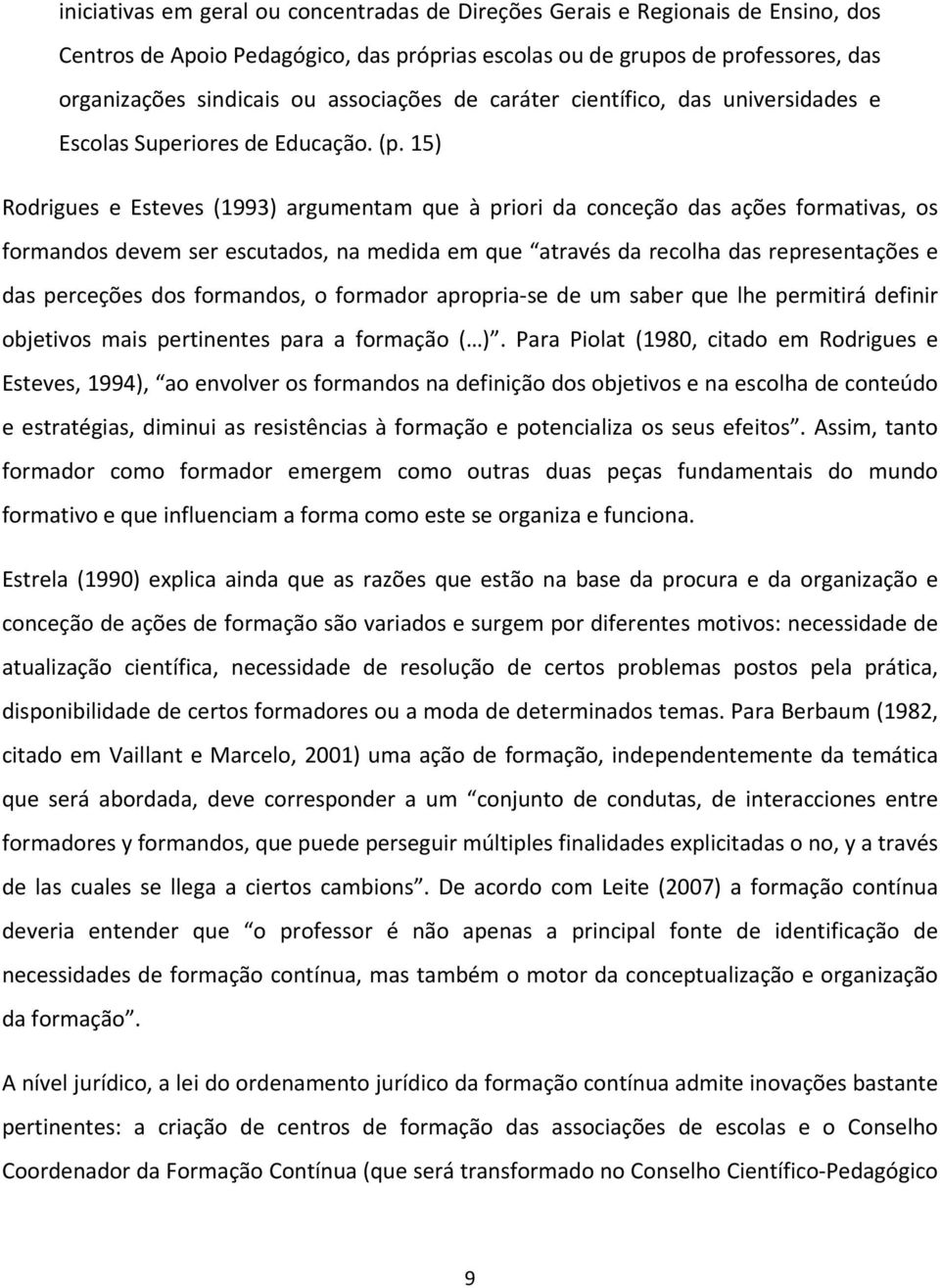 15) Rodrigues e Esteves (1993) argumentam que à priori da conceção das ações formativas, os formandos devem ser escutados, na medida em que através da recolha das representações e das perceções dos