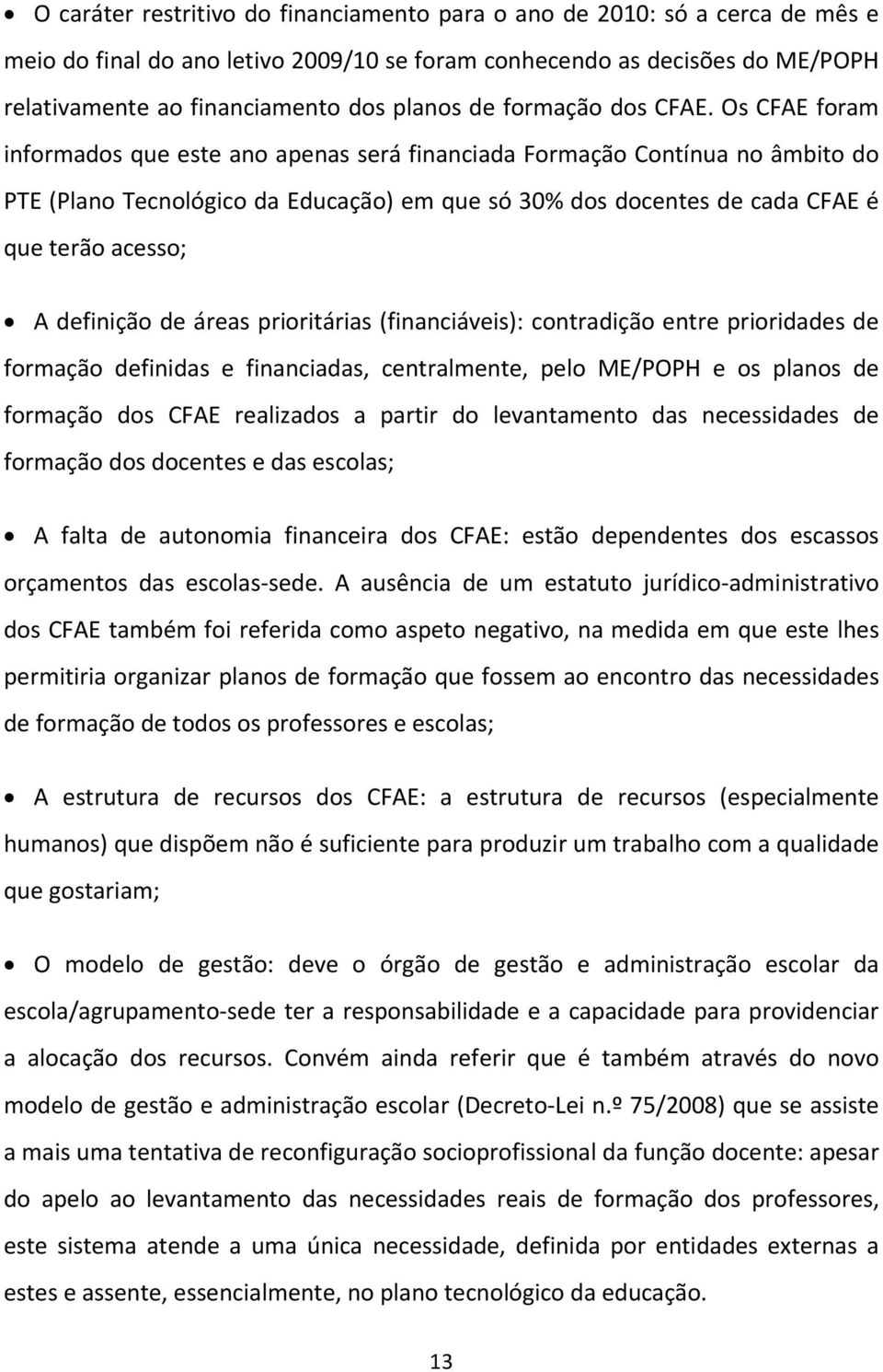 Os CFAE foram informados que este ano apenas será financiada Formação Contínua no âmbito do PTE (Plano Tecnológico da Educação) em que só 30% dos docentes de cada CFAE é que terão acesso; A definição