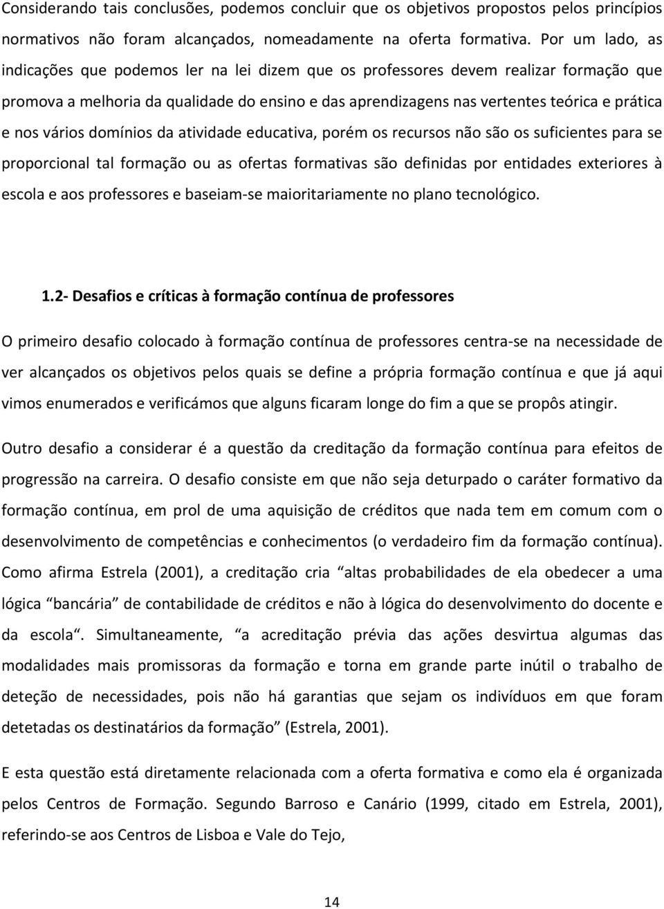 nos vários domínios da atividade educativa, porém os recursos não são os suficientes para se proporcional tal formação ou as ofertas formativas são definidas por entidades exteriores à escola e aos