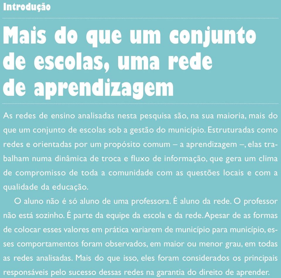 Estruturadas como redes e orientadas por um propósito comum a aprendizagem, elas trabalham numa dinâmica de troca e fluxo de informação, que gera um clima de compromisso de toda a comunidade com as