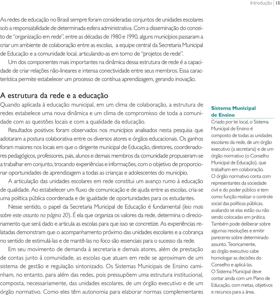 Municipal de Educação e a comunidade local, articulando-as em torno de projetos de rede.