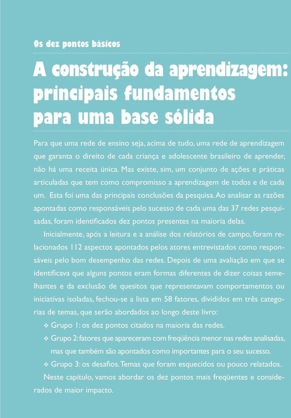 Mas existe, sim, um conjunto de ações e práticas articuladas que tem como compromisso a aprendizagem de todos e de cada um. Esta foi uma das principais conclusões da pesquisa.