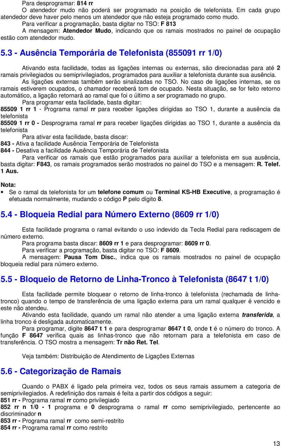 3 - Ausência Temporária de Telefonista (855091 rr 1/0) Ativando esta facilidade, todas as ligações internas ou externas, são direcionadas para até 2 ramais privilegiados ou semiprivilegiados,