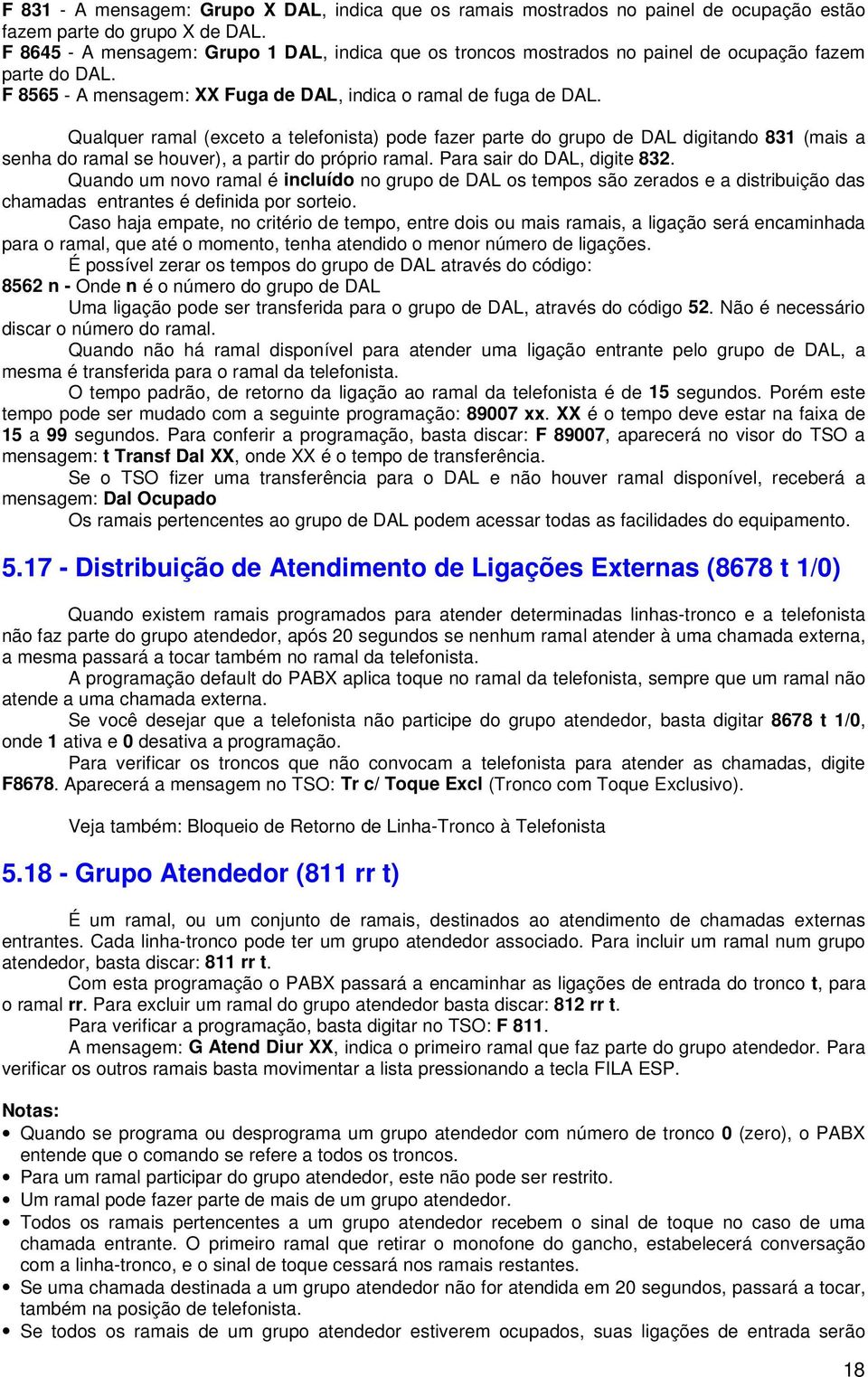 Qualquer ramal (exceto a telefonista) pode fazer parte do grupo de DAL digitando 831 (mais a senha do ramal se houver), a partir do próprio ramal. Para sair do DAL, digite 832.