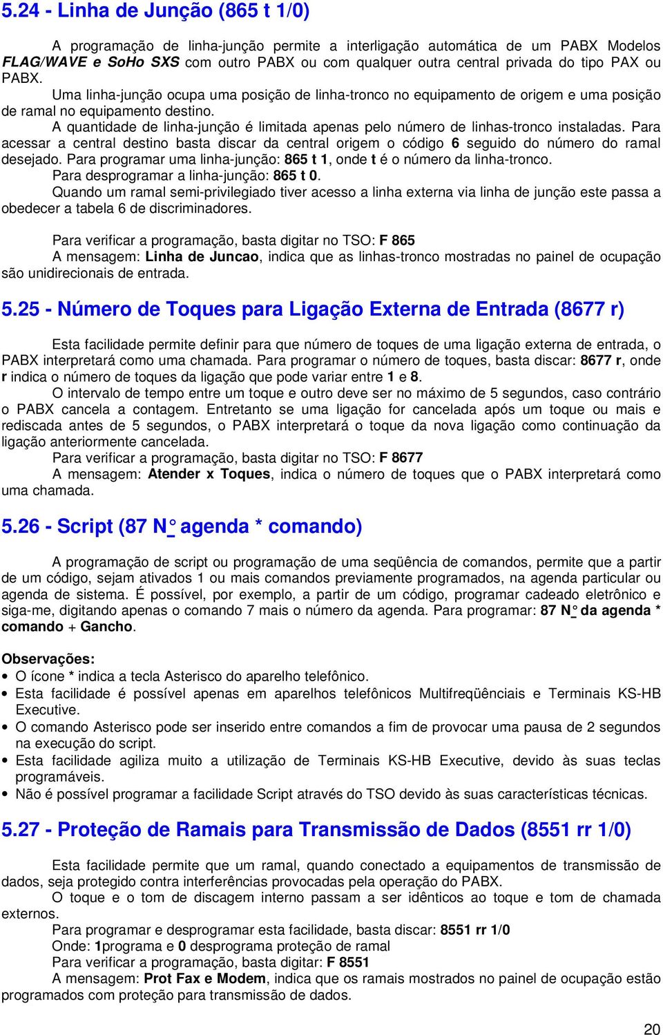 A quantidade de linha-junção é limitada apenas pelo número de linhas-tronco instaladas. Para acessar a central destino basta discar da central origem o código 6 seguido do número do ramal desejado.