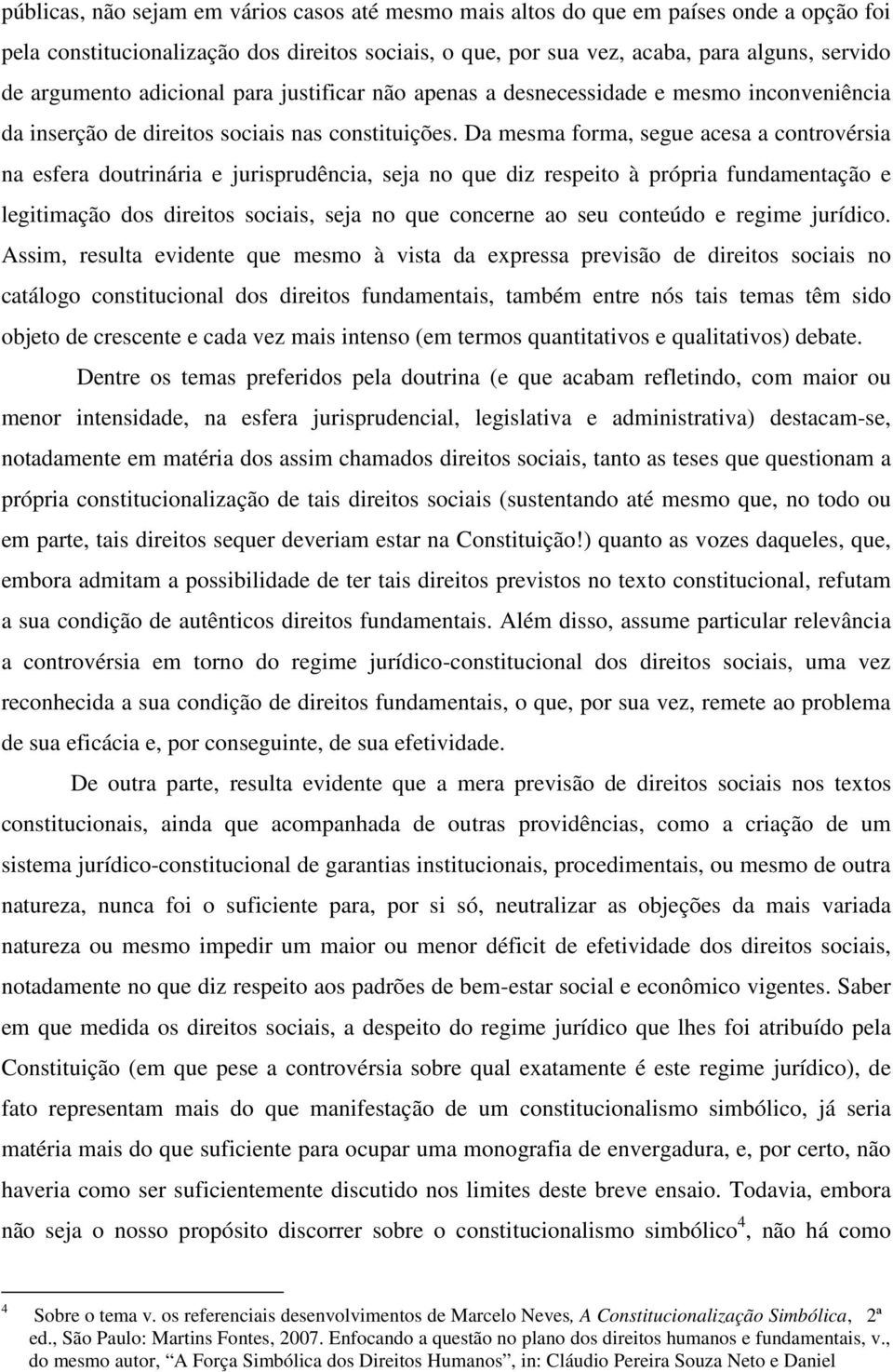 Da mesma forma, segue acesa a controvérsia na esfera doutrinária e jurisprudência, seja no que diz respeito à própria fundamentação e legitimação dos direitos sociais, seja no que concerne ao seu