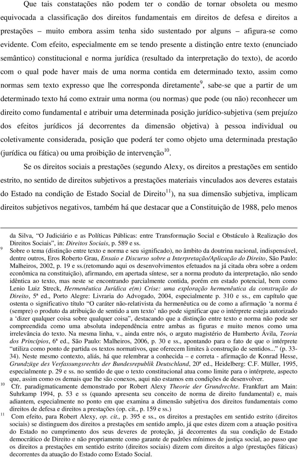 Com efeito, especialmente em se tendo presente a distinção entre texto (enunciado semântico) constitucional e norma jurídica (resultado da interpretação do texto), de acordo com o qual pode haver