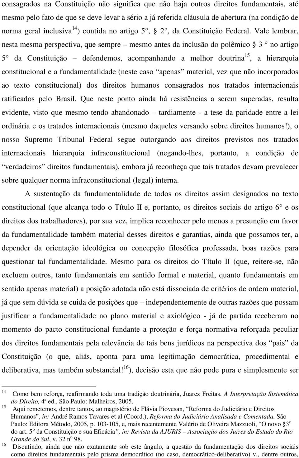 Vale lembrar, nesta mesma perspectiva, que sempre mesmo antes da inclusão do polêmico 3 no artigo 5 da Constituição defendemos, acompanhando a melhor doutrina 15, a hierarquia constitucional e a