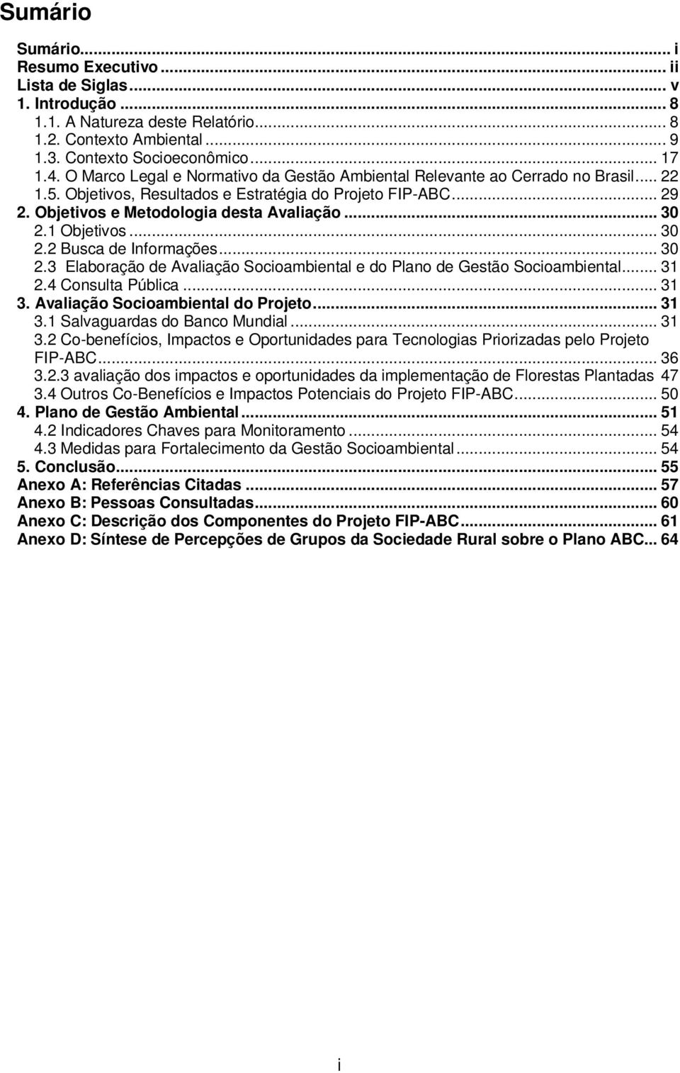 1 Objetivos... 30 2.2 Busca de Informações... 30 2.3 Elaboração de Avaliação Socioambiental e do Plano de Gestão Socioambiental... 31 2.4 Consulta Pública... 31 3. Avaliação Socioambiental do Projeto.