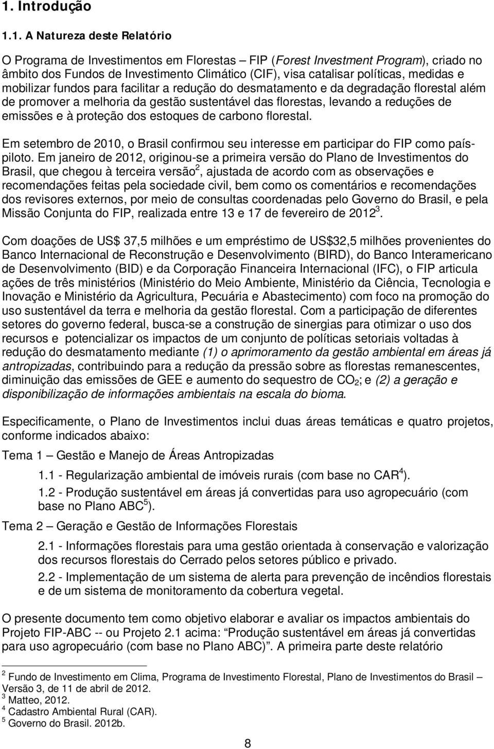 emissões e à proteção dos estoques de carbono florestal. Em setembro de 2010, o Brasil confirmou seu interesse em participar do FIP como paíspiloto.