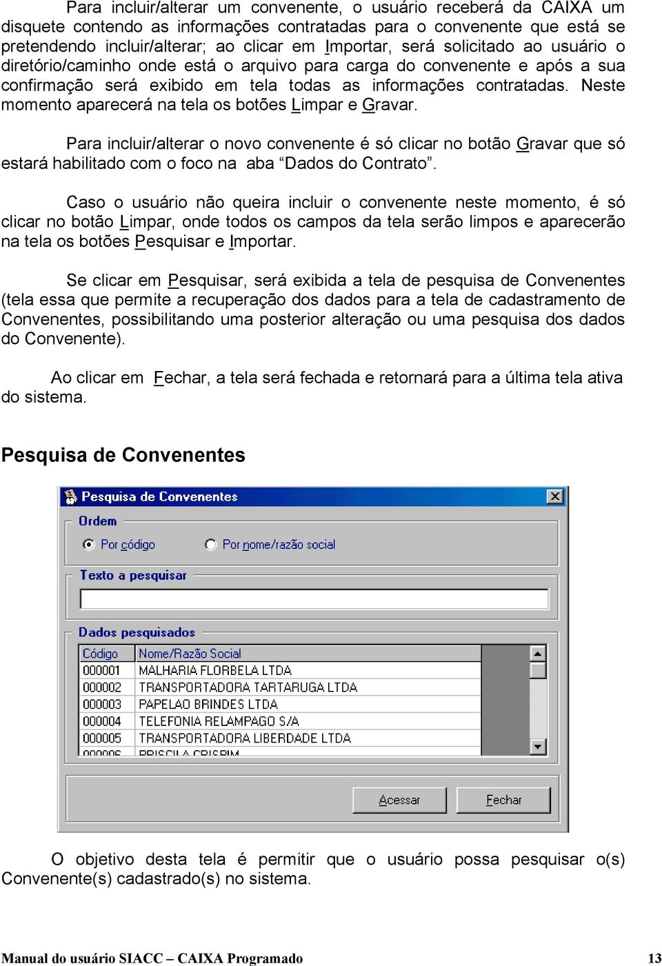 Neste momento aparecerá na tela os botões Limpar e Gravar. Para incluir/alterar o novo convenente é só clicar no botão Gravar que só estará habilitado com o foco na aba Dados do Contrato.