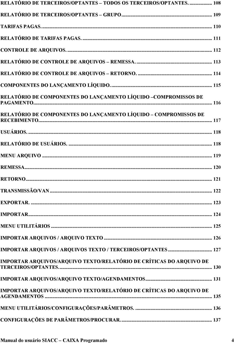 .. 115 RELATÓRIO DE COMPONENTES DO LANÇAMENTO LÍQUIDO COMPROMISSOS DE PAGAMENTO... 116 RELATÓRIO DE COMPONENTES DO LANÇAMENTO LÍQUIDO COMPROMISSOS DE RECEBIMENTO... 117 USUÁRIOS.