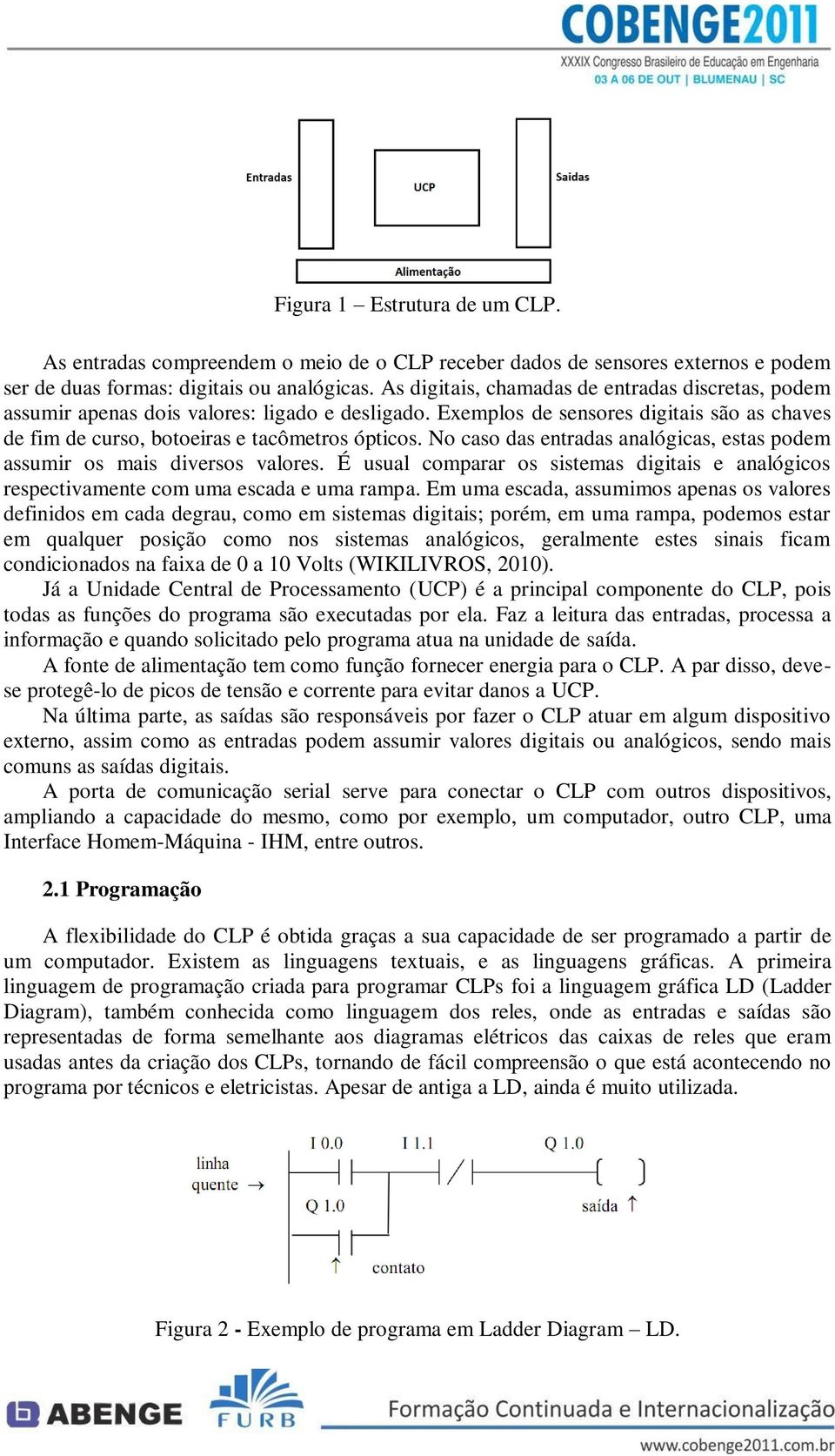 No caso das entradas analógicas, estas podem assumir os mais diversos valores. É usual comparar os sistemas digitais e analógicos respectivamente com uma escada e uma rampa.