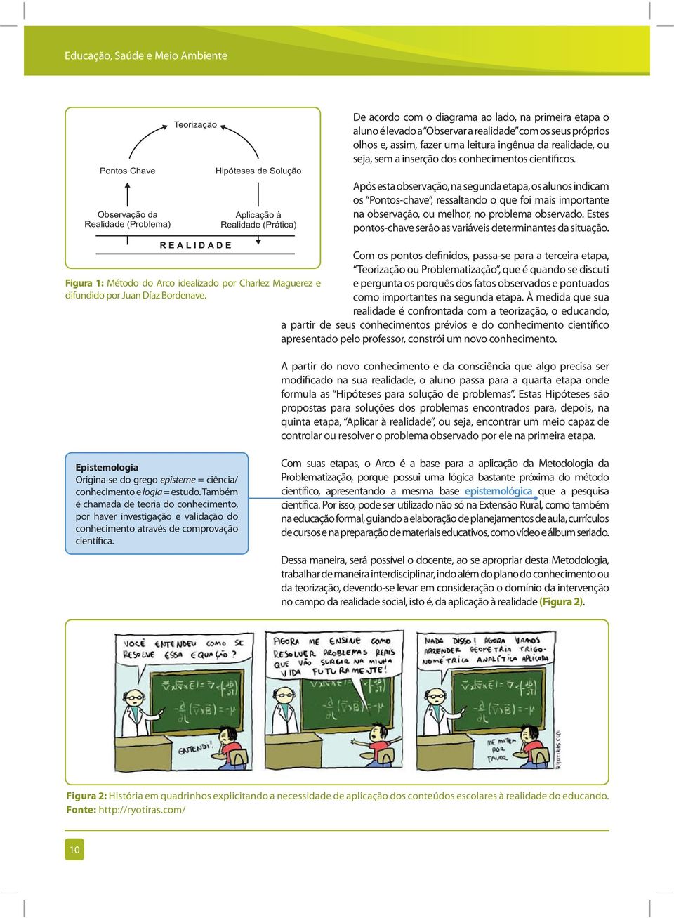 Após esta observação, na segunda etapa, os alunos indicam os Pontos-chave, ressaltando o que foi mais importante na observação, ou melhor, no problema observado.