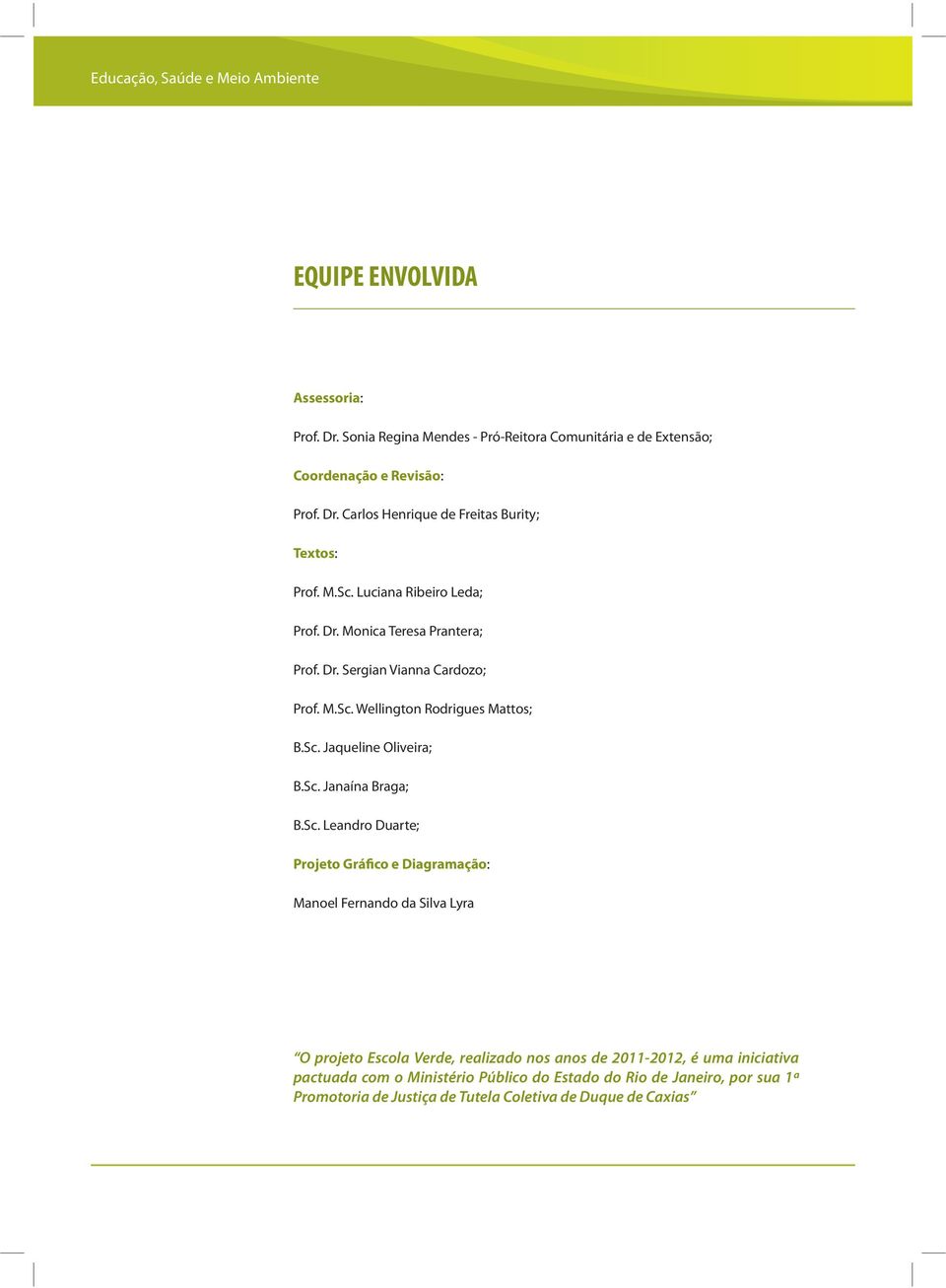 Sc. Leandro Duarte; Projeto Gráfico e Diagramação: Manoel Fernando da Silva Lyra O projeto Escola Verde, realizado nos anos de 2011-2012, é uma iniciativa pactuada com o