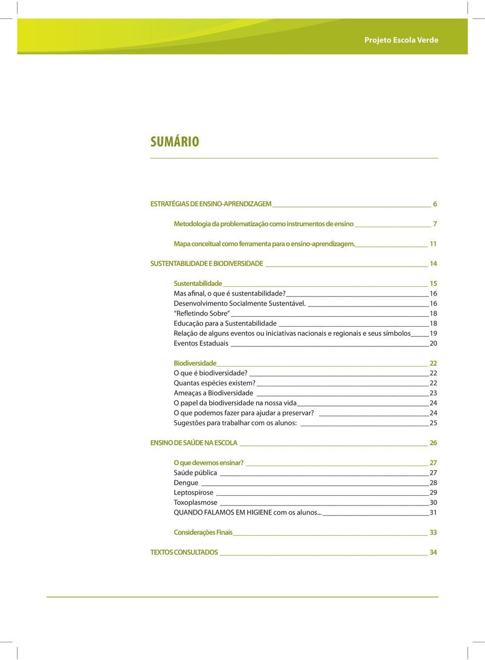 16 Refletindo Sobre 18 Educação para a Sustentabilidade 18 Relação de alguns eventos ou iniciativas nacionais e regionais e seus símbolos 19 Eventos Estaduais 20 Biodiversidade 22 O que é