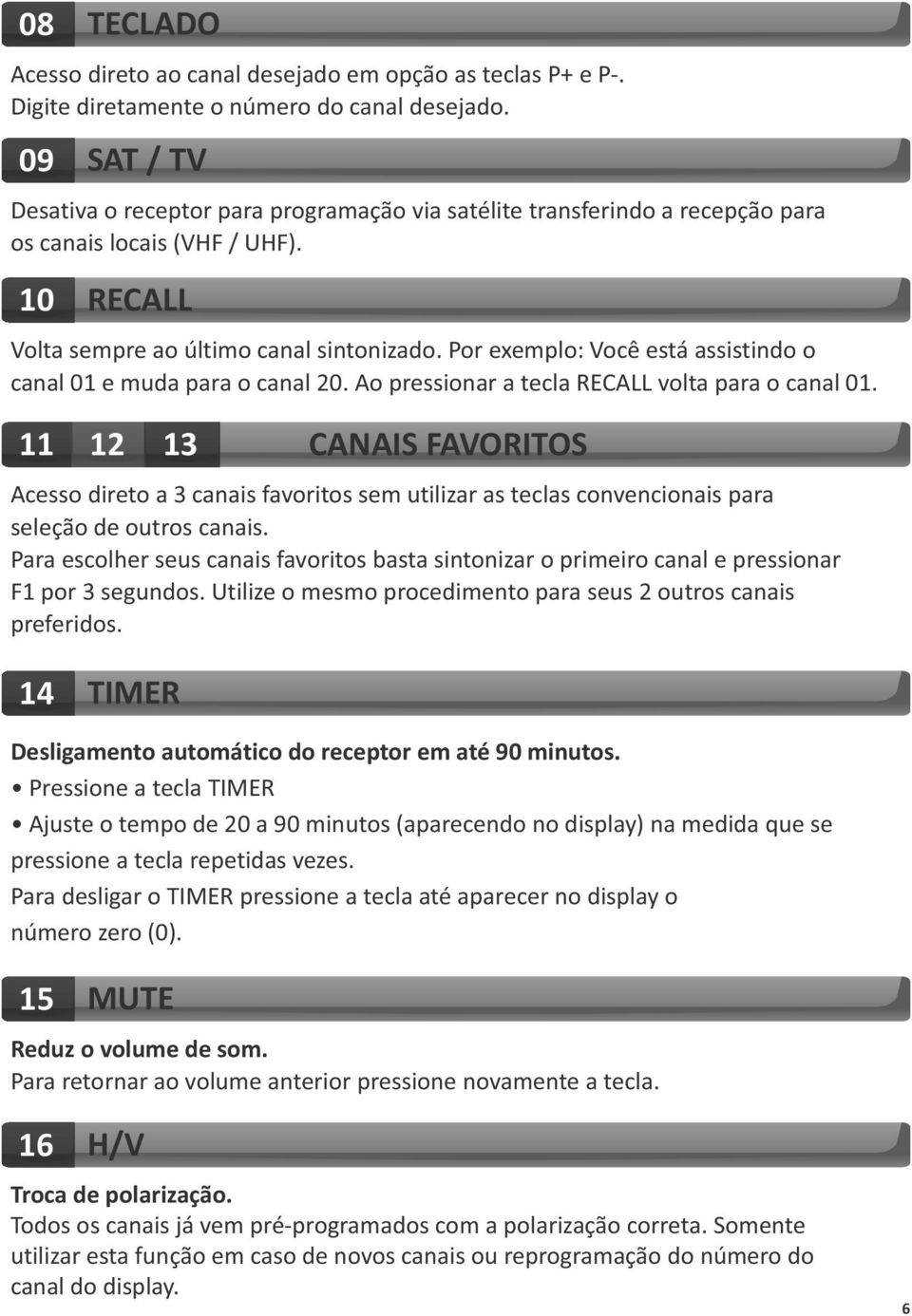 Por exemplo: ocê está assistindo o canal 01 e muda para o canal 20. Ao pressionar a tecla RECALL volta para o canal 01.