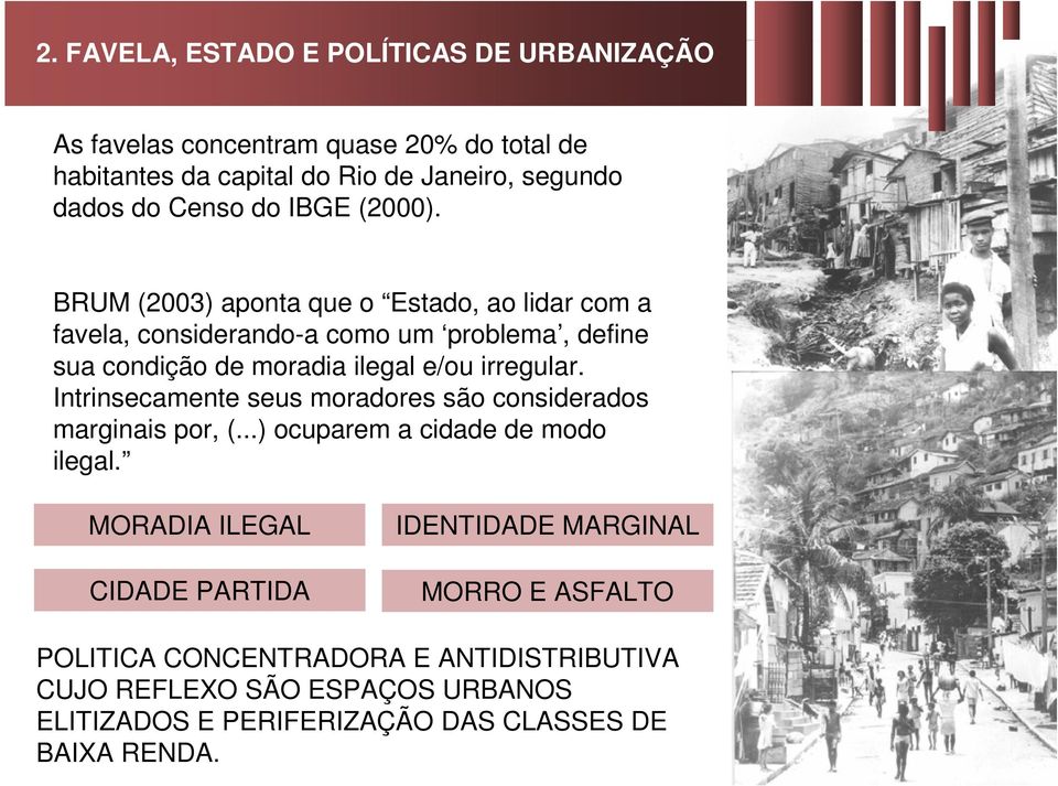 BRUM (2003) aponta que o Estado, ao lidar com a favela, considerando-a como um problema, define sua condição de moradia ilegal e/ou irregular.