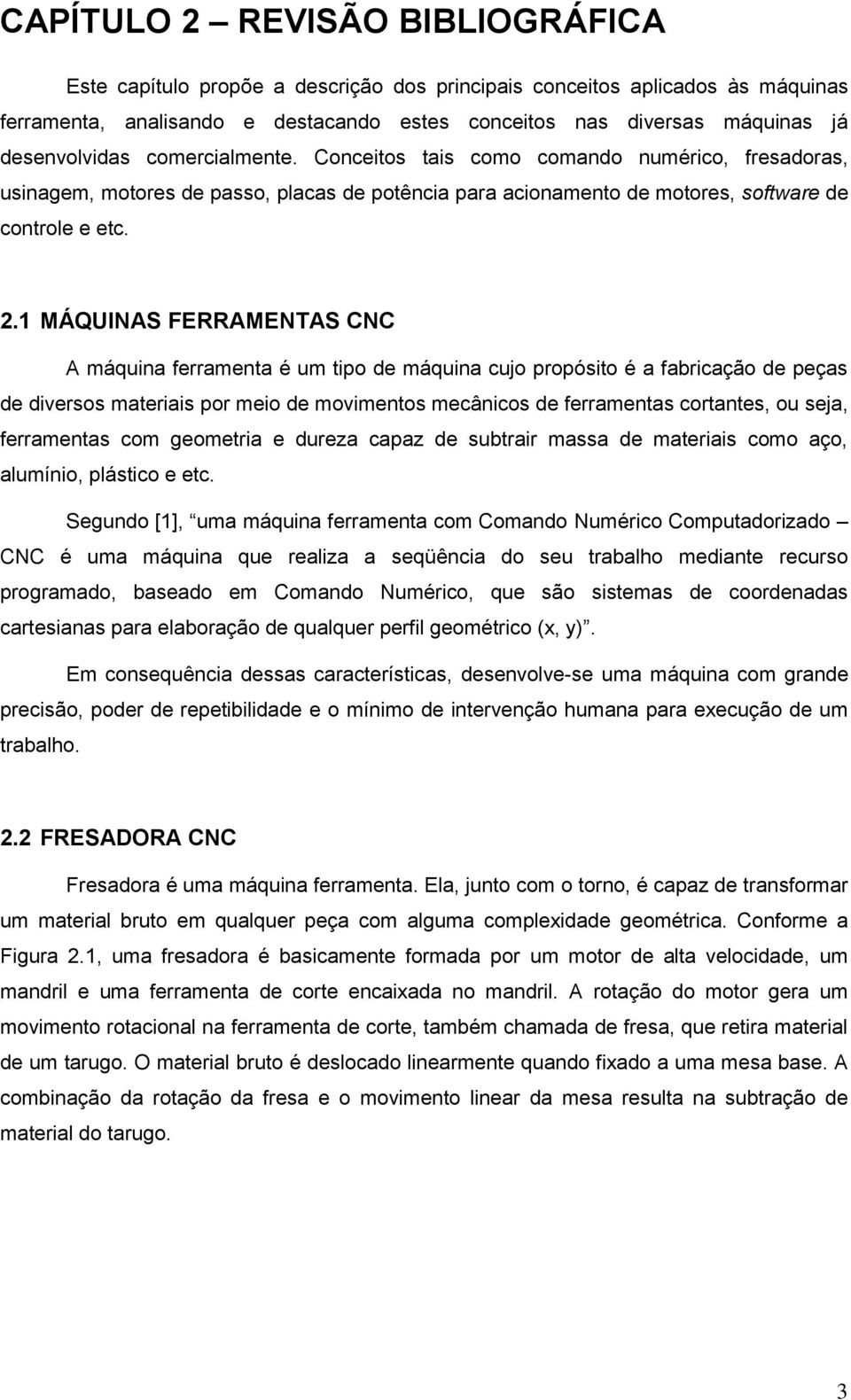 1 MÁQUINAS FERRAMENTAS CNC A máquina ferramenta é um tipo de máquina cujo propósito é a fabricação de peças de diversos materiais por meio de movimentos mecânicos de ferramentas cortantes, ou seja,