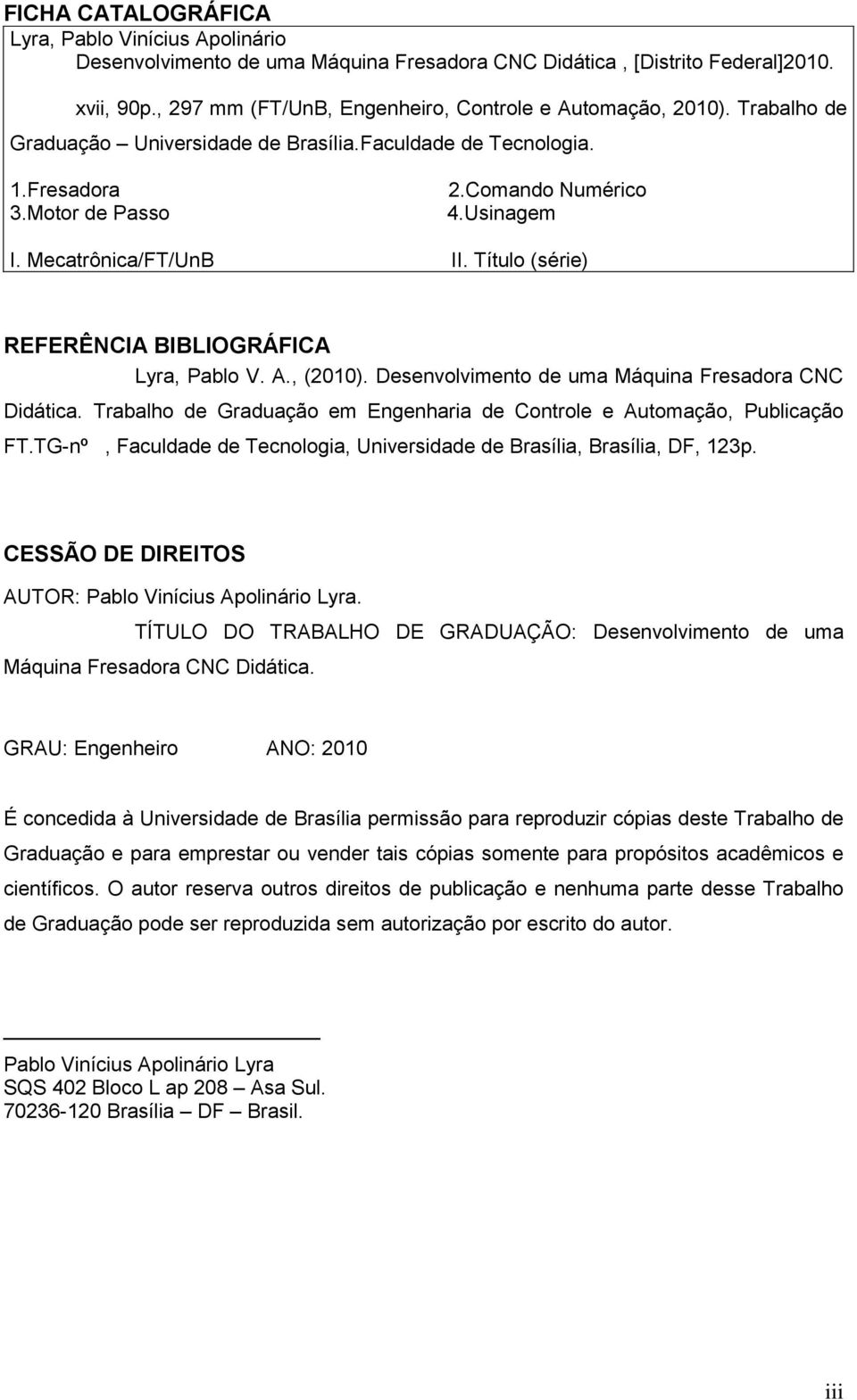 Título (série) REFERÊNCIA BIBLIOGRÁFICA Lyra, Pablo V. A., (2010). Desenvolvimento de uma Máquina Fresadora CNC Didática. Trabalho de Graduação em Engenharia de Controle e Automação, Publicação FT.